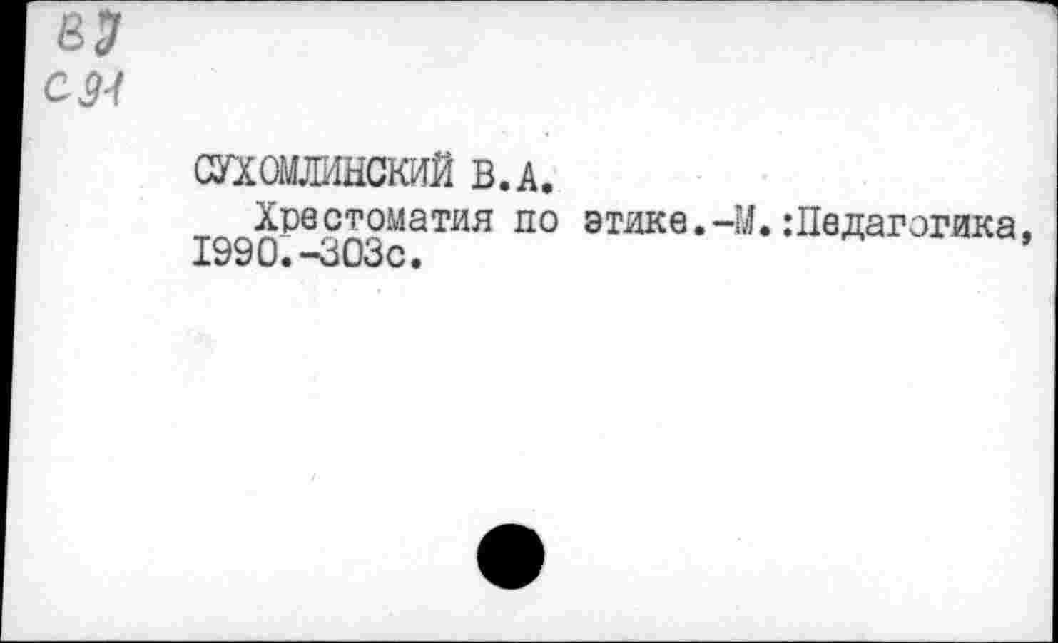 ﻿СМ
СПОШМЫСКИЙ В.А.
Хрестоматия по этике.-М.:Педагогика 1990.-303с.